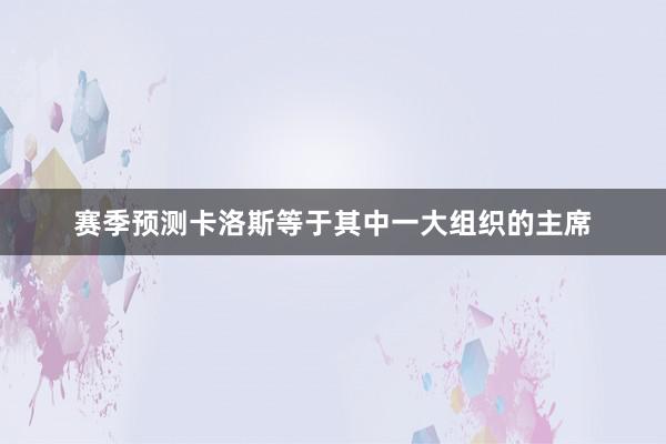 赛季预测卡洛斯等于其中一大组织的主席