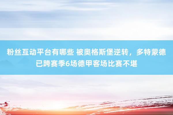 粉丝互动平台有哪些 被奥格斯堡逆转，多特蒙德已跨赛季6场德甲客场比赛不堪