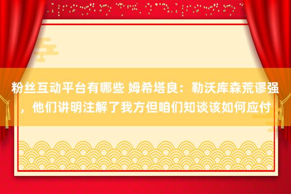 粉丝互动平台有哪些 姆希塔良：勒沃库森荒谬强，他们讲明注解了我方但咱们知谈该如何应付