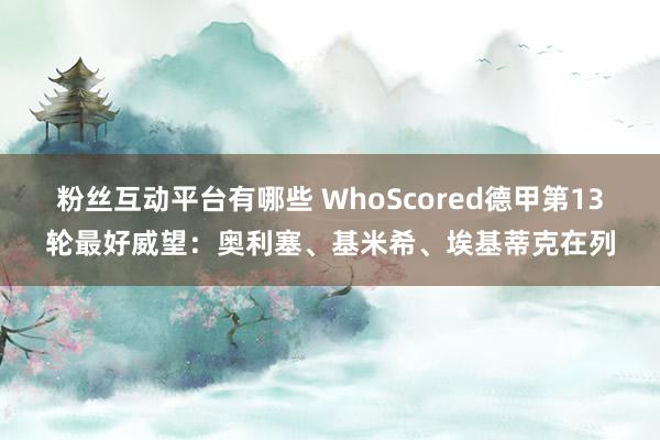 粉丝互动平台有哪些 WhoScored德甲第13轮最好威望：奥利塞、基米希、埃基蒂克在列