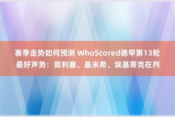 赛季走势如何预测 WhoScored德甲第13轮最好声势：奥利塞、基米希、埃基蒂克在列