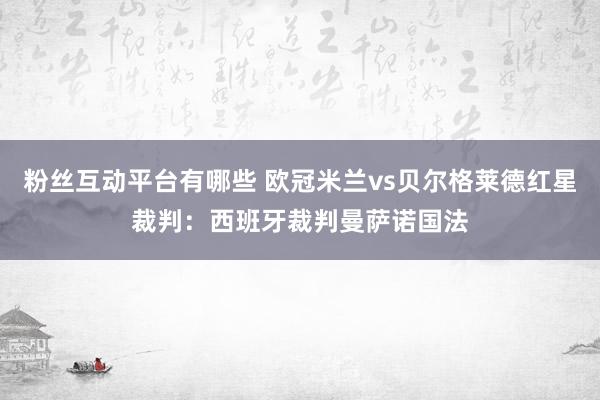 粉丝互动平台有哪些 欧冠米兰vs贝尔格莱德红星裁判：西班牙裁判曼萨诺国法