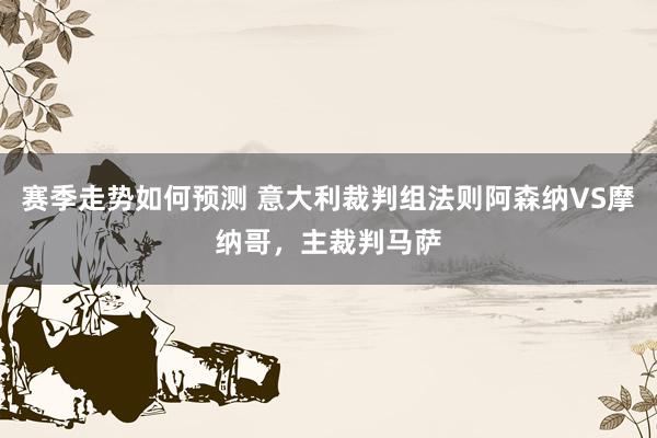 赛季走势如何预测 意大利裁判组法则阿森纳VS摩纳哥，主裁判马萨