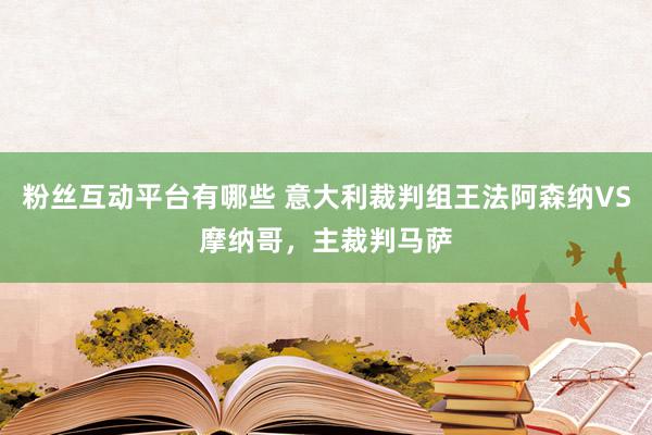 粉丝互动平台有哪些 意大利裁判组王法阿森纳VS摩纳哥，主裁判马萨