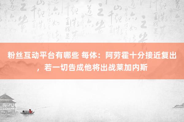 粉丝互动平台有哪些 每体：阿劳霍十分接近复出，若一切告成他将出战莱加内斯