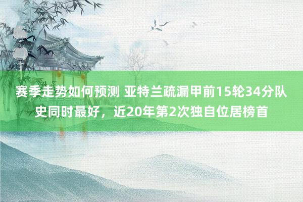 赛季走势如何预测 亚特兰疏漏甲前15轮34分队史同时最好，近20年第2次独自位居榜首