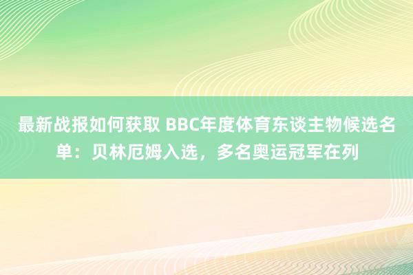 最新战报如何获取 BBC年度体育东谈主物候选名单：贝林厄姆入选，多名奥运冠军在列