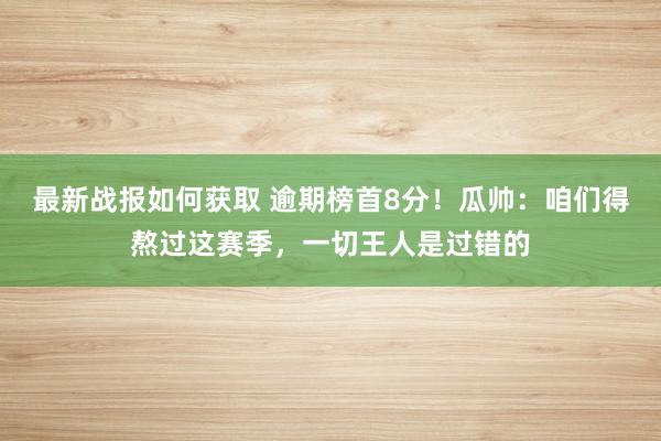 最新战报如何获取 逾期榜首8分！瓜帅：咱们得熬过这赛季，一切王人是过错的