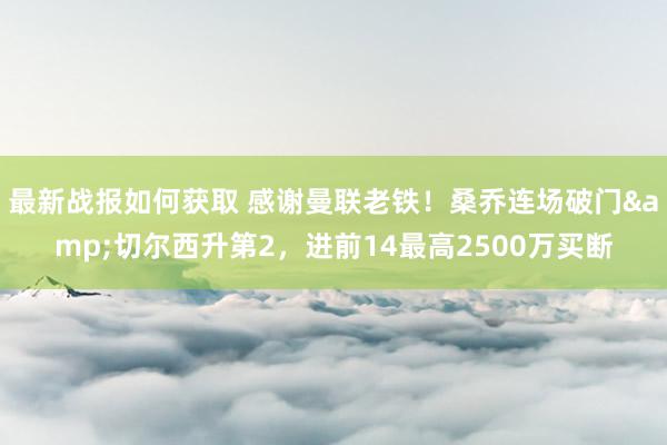 最新战报如何获取 感谢曼联老铁！桑乔连场破门&切尔西升第2，进前14最高2500万买断