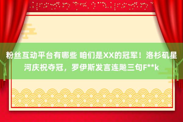 粉丝互动平台有哪些 咱们是XX的冠军！洛杉矶星河庆祝夺冠，罗伊斯发言连飚三句F**k