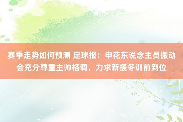 赛季走势如何预测 足球报：申花东说念主员搬动会充分尊重主帅格调，力求新援冬训前到位