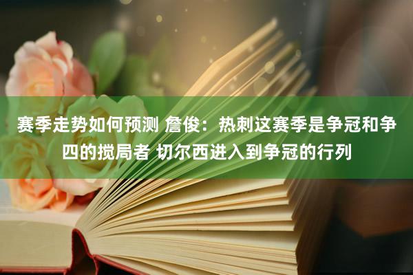 赛季走势如何预测 詹俊：热刺这赛季是争冠和争四的搅局者 切尔西进入到争冠的行列