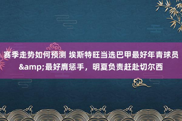 赛季走势如何预测 埃斯特旺当选巴甲最好年青球员&最好膺惩手，明夏负责赶赴切尔西