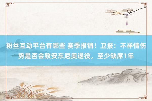 粉丝互动平台有哪些 赛季报销！卫报：不祥情伤势是否会致安东尼奥退役，至少缺席1年