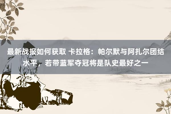 最新战报如何获取 卡拉格：帕尔默与阿扎尔团结水平，若带蓝军夺冠将是队史最好之一