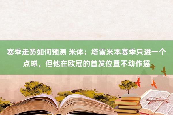 赛季走势如何预测 米体：塔雷米本赛季只进一个点球，但他在欧冠的首发位置不动作摇