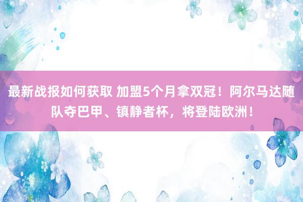 最新战报如何获取 加盟5个月拿双冠！阿尔马达随队夺巴甲、镇静者杯，将登陆欧洲！