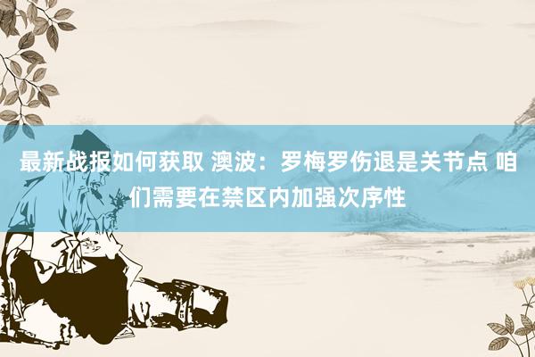 最新战报如何获取 澳波：罗梅罗伤退是关节点 咱们需要在禁区内加强次序性