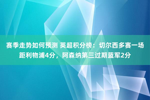 赛季走势如何预测 英超积分榜：切尔西多赛一场距利物浦4分，阿森纳第三过期蓝军2分