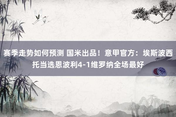 赛季走势如何预测 国米出品！意甲官方：埃斯波西托当选恩波利4-1维罗纳全场最好