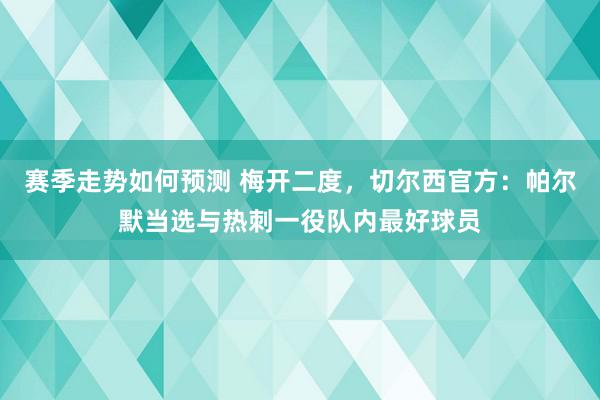 赛季走势如何预测 梅开二度，切尔西官方：帕尔默当选与热刺一役队内最好球员