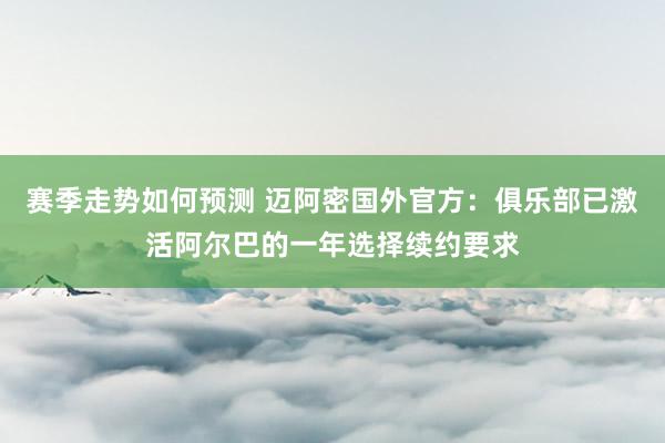 赛季走势如何预测 迈阿密国外官方：俱乐部已激活阿尔巴的一年选择续约要求