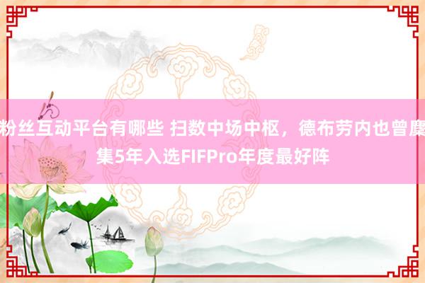 粉丝互动平台有哪些 扫数中场中枢，德布劳内也曾麇集5年入选FIFPro年度最好阵