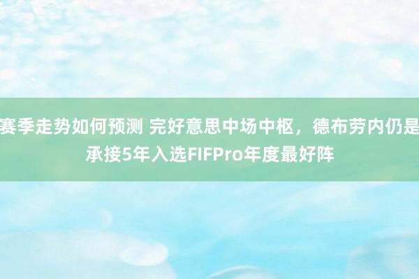 赛季走势如何预测 完好意思中场中枢，德布劳内仍是承接5年入选FIFPro年度最好阵