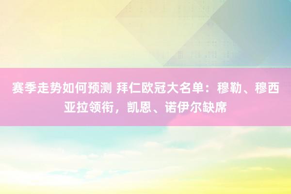 赛季走势如何预测 拜仁欧冠大名单：穆勒、穆西亚拉领衔，凯恩、诺伊尔缺席